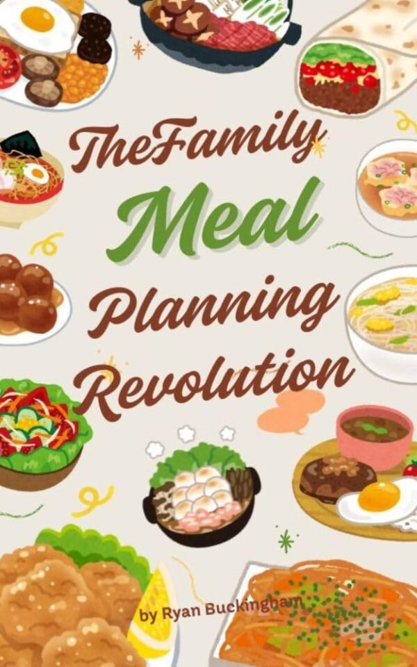 The Family Meal Planning Revolution: A Comprehensive Guide to Stress-Free Family Meals