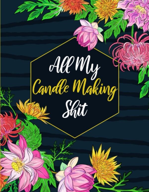 All My Candle Making Shit: Candle Makers Journal Log Book & Business Notebook Organizer to Record Homemade Candle Recipes & Projects | Funny Aromatherapy Gift for Crafters