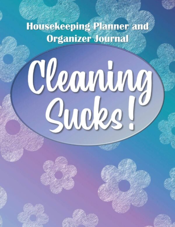 Cleaning Sucks: Housekeeping Planner and Organizer Journal - Daily, Weekly, Monthly Household Housecleaning Schedule Guide Book with Fill-in-the-Blank Checklists, Charts, Record Log